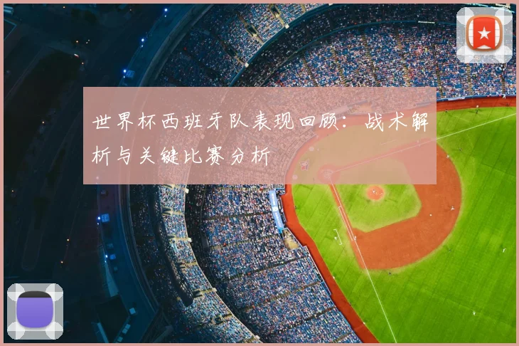 世界杯西班牙队表现回顾：战术解析与关键比赛分析