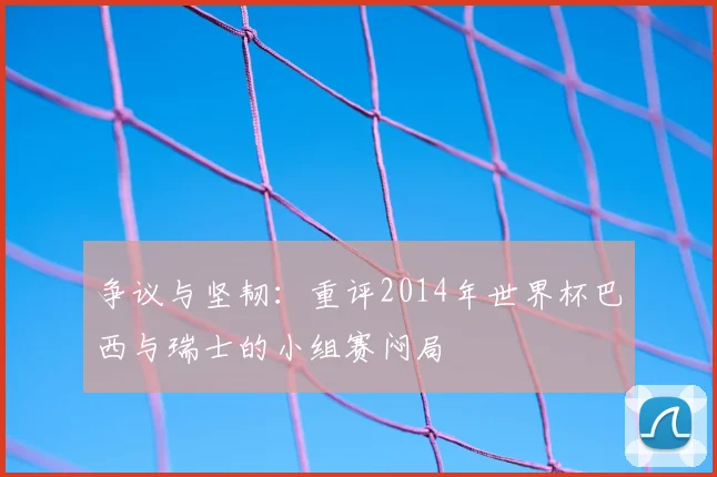 争议与坚韧:重评2014年世界杯巴西与瑞士的小组赛闷局