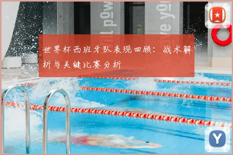 世界杯西班牙队表现回顾：战术解析与关键比赛分析