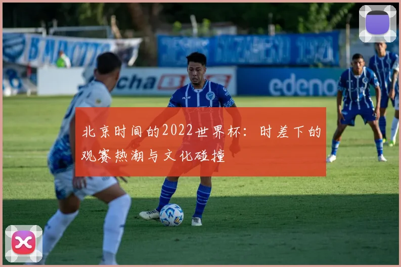 北京时间的2022世界杯：时差下的观赛热潮与文化碰撞