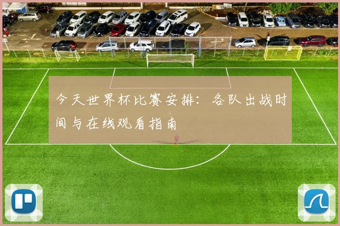 今天世界杯比赛安排：各队出战时间与在线观看指南