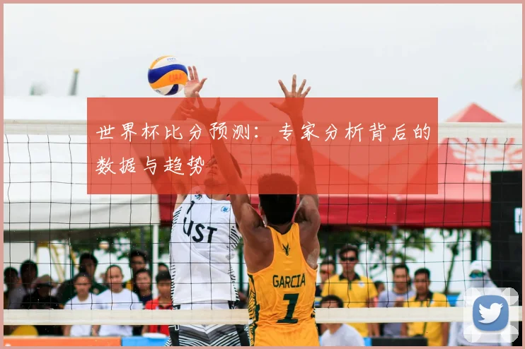 世界杯比分预测:专家分析背后的数据与趋势