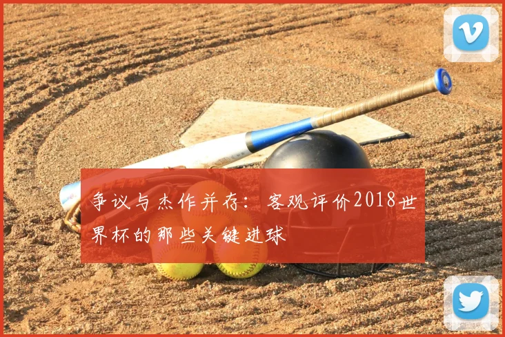 争议与杰作并存：客观评价2018世界杯的那些关键进球