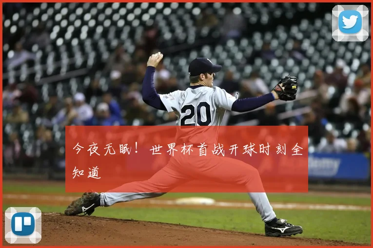 今夜无眠！世界杯首战开球时刻全知道