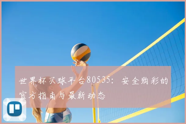 世界杯买球平台80535:安全购彩的官方指南与最新动态