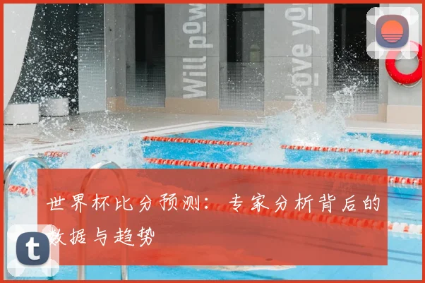 世界杯比分预测：专家分析背后的数据与趋势