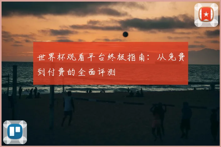 世界杯观看平台终极指南：从免费到付费的全面评测