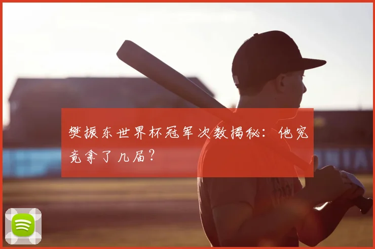 樊振东世界杯冠军次数揭秘：他究竟拿了几届？