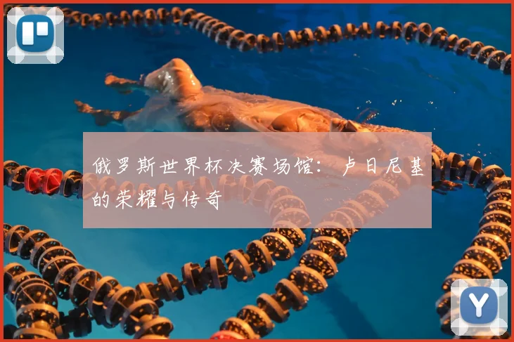 俄罗斯世界杯决赛场馆：卢日尼基的荣耀与传奇
