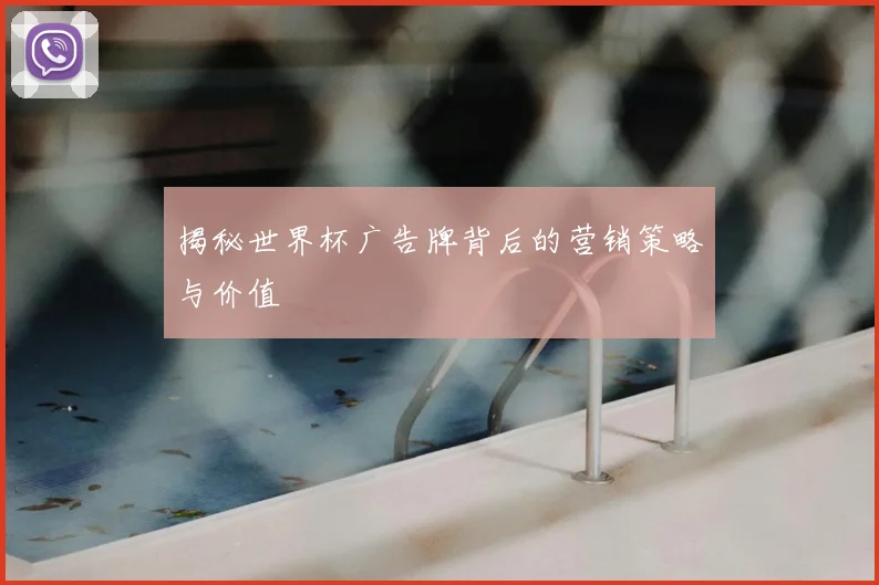 揭秘世界杯广告牌背后的营销策略与价值