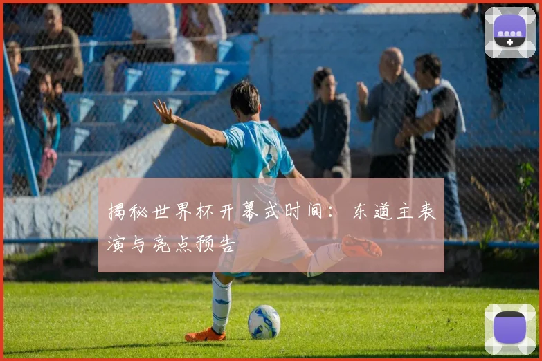 揭秘世界杯开幕式时间：东道主表演与亮点预告