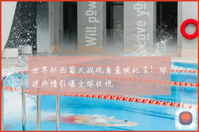 世界杯西葡大战观看量破纪录！球迷热情引爆全球收视
