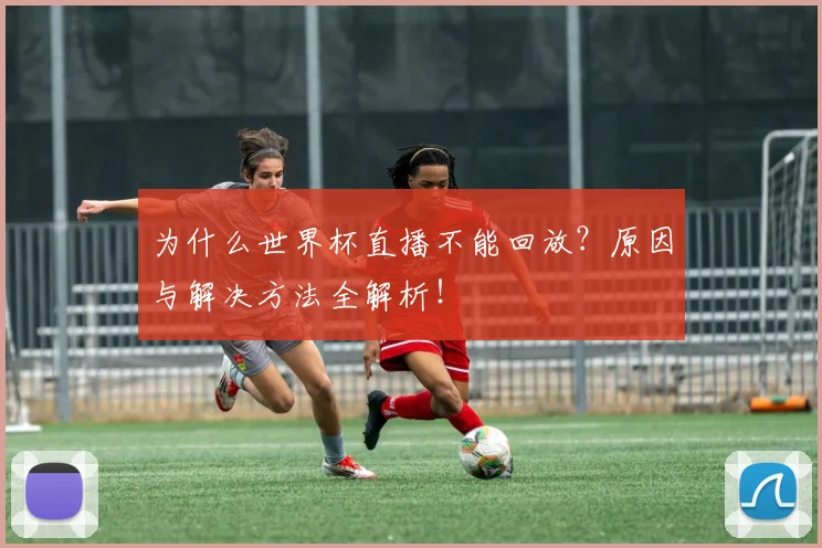 为什么世界杯直播不能回放？原因与解决方法全解析！