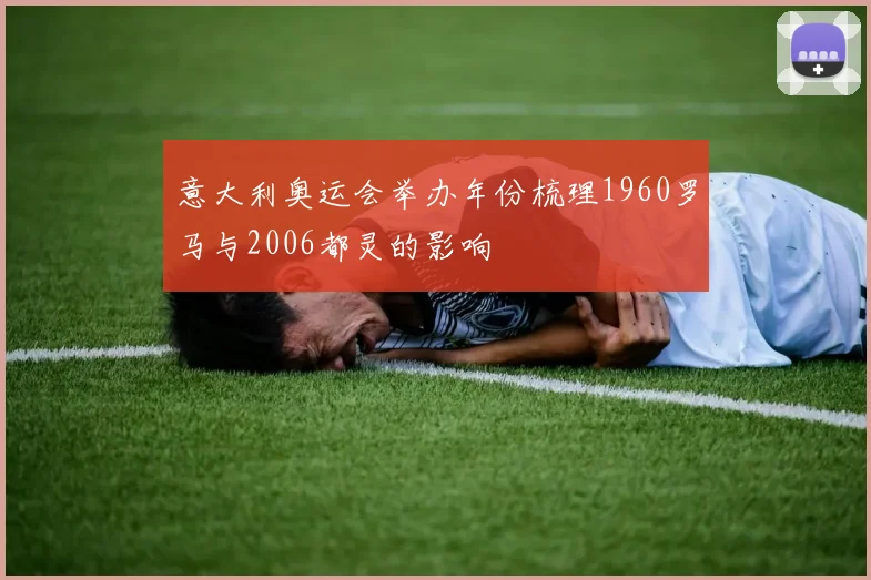 意大利奥运会举办年份梳理1960罗马与2006都灵的影响