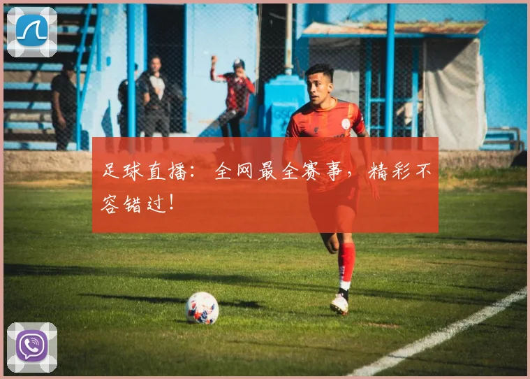 足球直播:全网最全赛事,精彩不容错过!