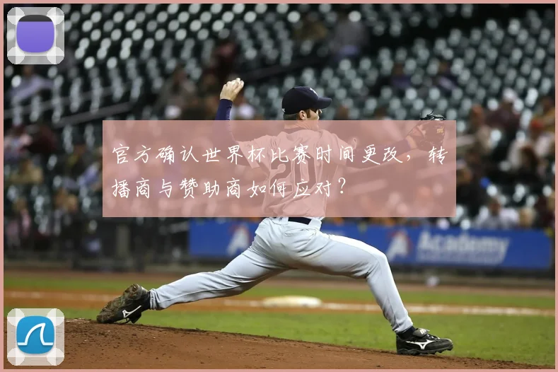官方确认世界杯比赛时间更改，转播商与赞助商如何应对？