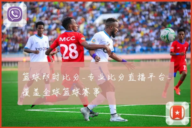 篮球即时比分_专业比分直播平台_覆盖全球篮球赛事