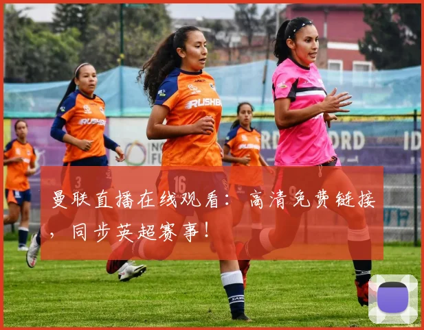 曼联直播在线观看：高清免费链接，同步英超赛事！