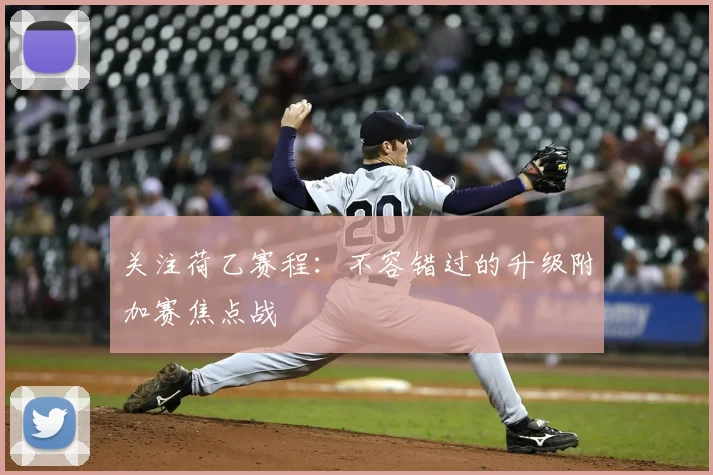关注荷乙赛程:不容错过的升级附加赛焦点战