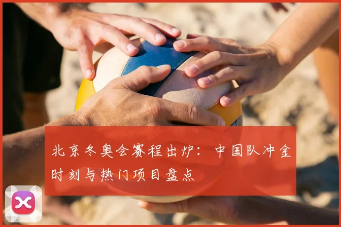 北京冬奥会赛程出炉：中国队冲金时刻与热门项目盘点
