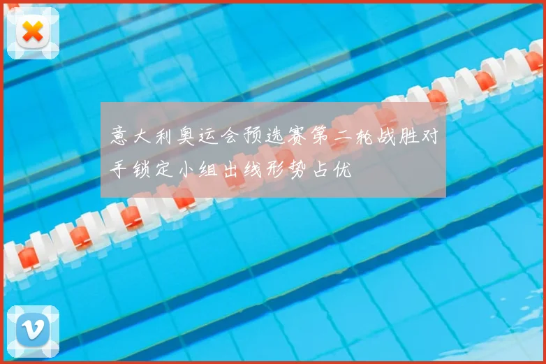 意大利奥运会预选赛第二轮战胜对手锁定小组出线形势占优