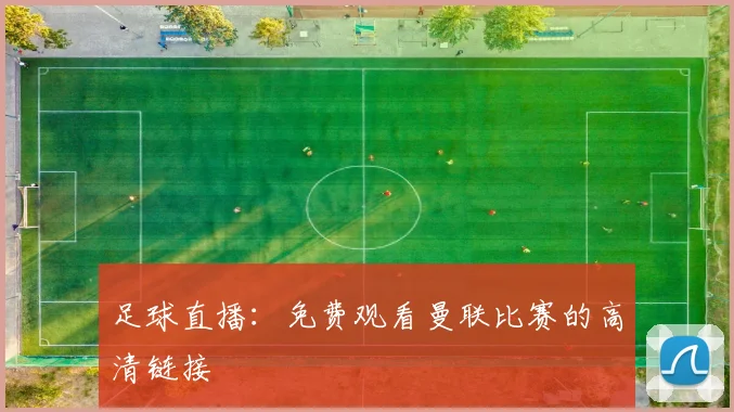 足球直播：免费观看曼联比赛的高清链接