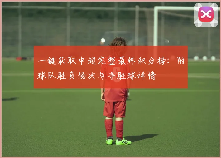 一键获取中超完整最终积分榜：附球队胜负场次与净胜球详情
