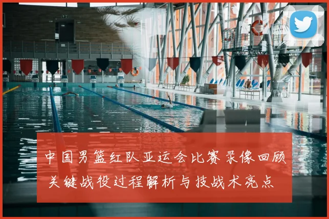 中国男篮红队亚运会比赛录像回顾 关键战役过程解析与技战术亮点