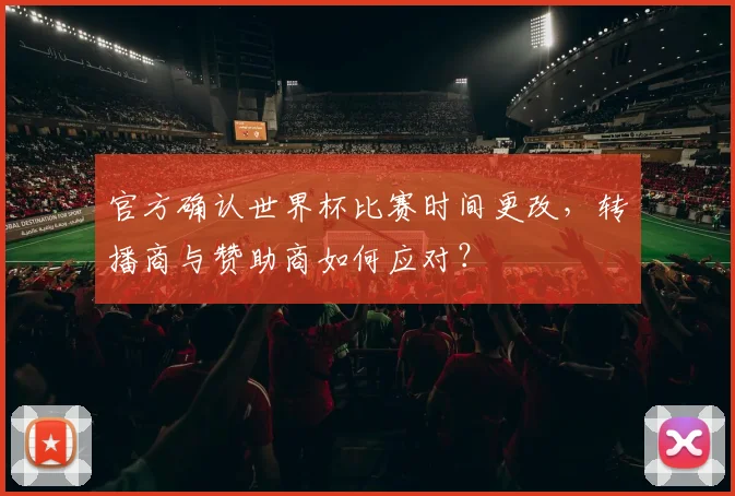 官方确认世界杯比赛时间更改，转播商与赞助商如何应对？