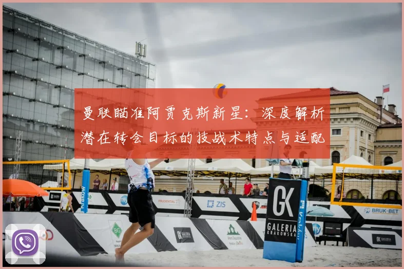 曼联瞄准阿贾克斯新星:深度解析潜在转会目标的技战术特点与适配性