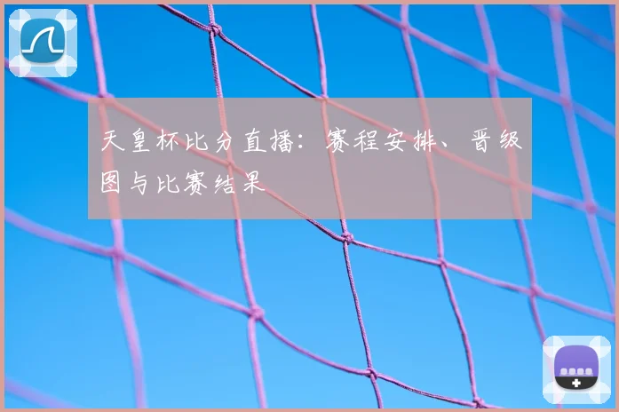 天皇杯比分直播：赛程安排、晋级图与比赛结果