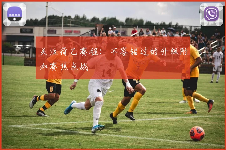 关注荷乙赛程：不容错过的升级附加赛焦点战