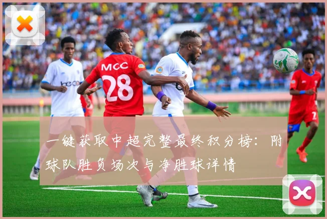 一键获取中超完整最终积分榜:附球队胜负场次与净胜球详情