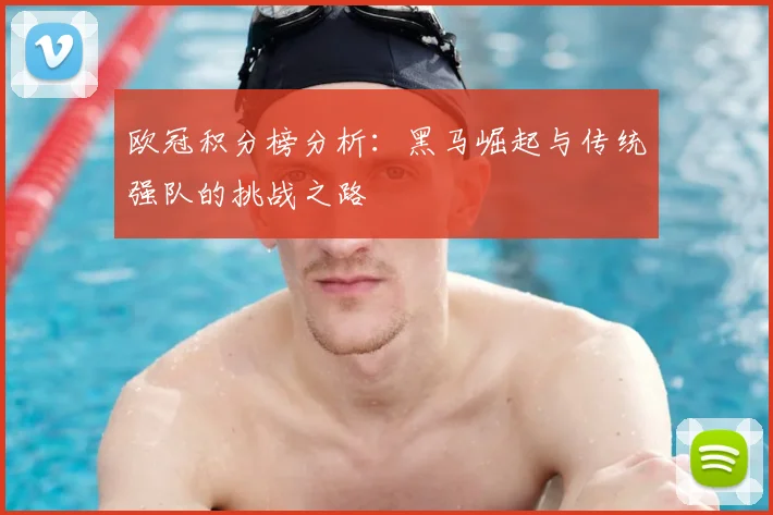 欧冠积分榜分析：黑马崛起与传统强队的挑战之路